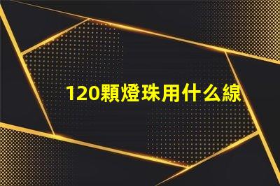 120顆燈珠用什么線 120分可以上什么大專